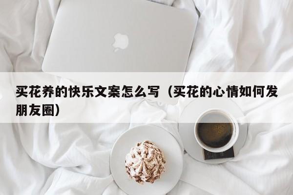 买花养的快乐文案怎么写（买花的心情如何发朋友圈）