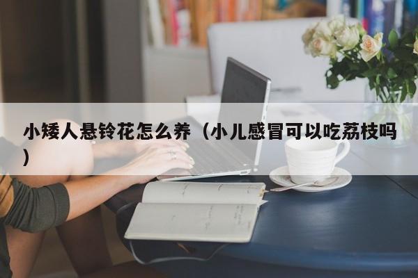 小矮人悬铃花怎么养（小儿感冒可以吃荔枝吗）