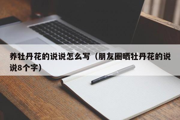 养牡丹花的说说怎么写（朋友圈晒牡丹花的说说8个字）