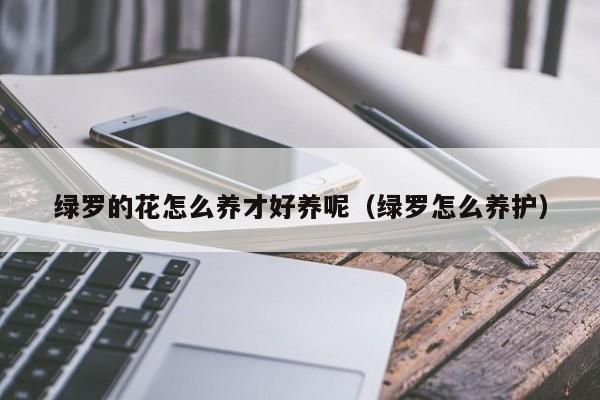 绿罗的花怎么养才好养呢（绿罗怎么养护）