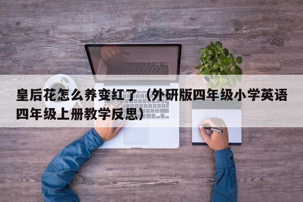 皇后花怎么养变红了（外研版四年级小学英语四年级上册教学反思）