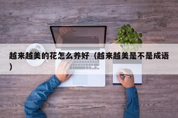 越来越美的花怎么养好（越来越美是不是成语）