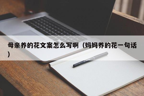 母亲养的花文案怎么写啊（妈妈养的花一句话）