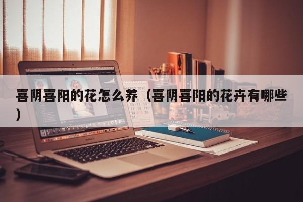 喜阴喜阳的花怎么养（喜阴喜阳的花卉有哪些）