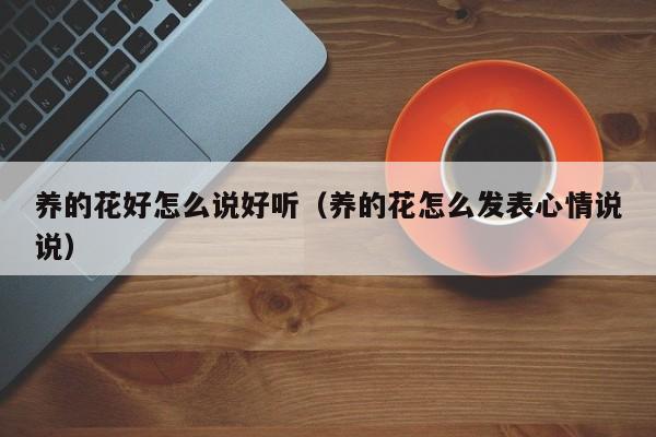 养的花好怎么说好听（养的花怎么发表心情说说）