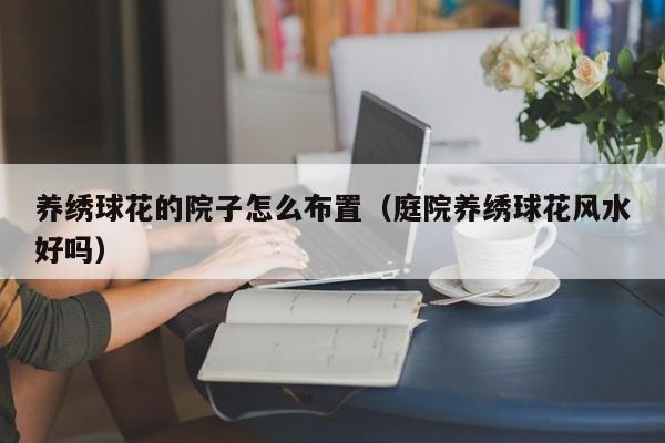养绣球花的院子怎么布置（庭院养绣球花风水好吗）