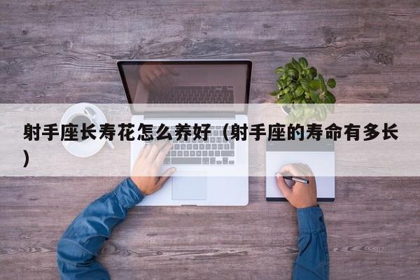 射手座长寿花怎么养好（射手座的寿命有多长）