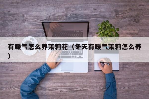 有暖气怎么养茉莉花（冬天有暖气茉莉怎么养）