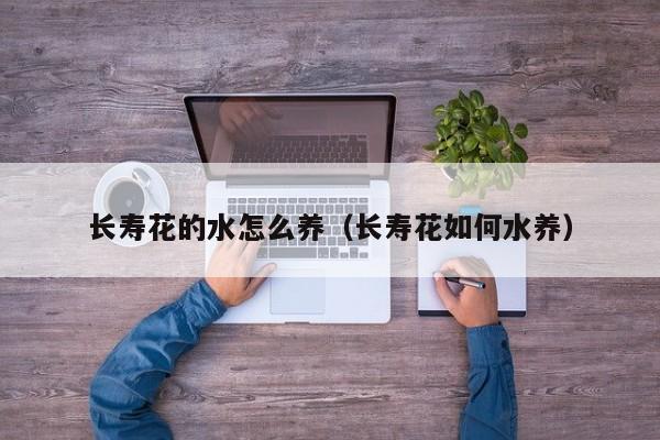 长寿花的水怎么养（长寿花如何水养）
