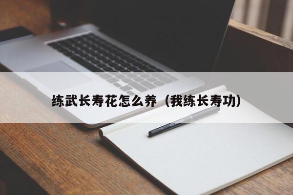 练武长寿花怎么养（我练长寿功）