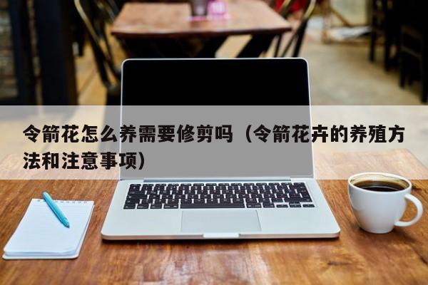 令箭花怎么养需要修剪吗（令箭花卉的养殖方法和注意事项）