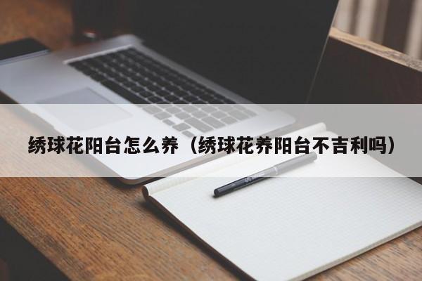 绣球花阳台怎么养（绣球花养阳台不吉利吗）