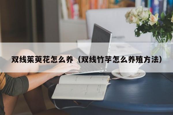 双线茱萸花怎么养（双线竹芋怎么养殖方法）