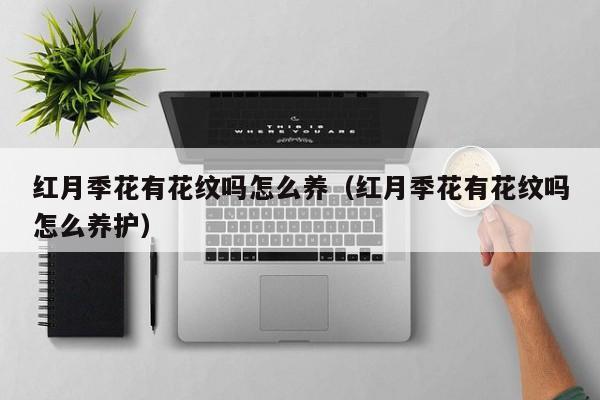 红月季花有花纹吗怎么养（红月季花有花纹吗怎么养护）
