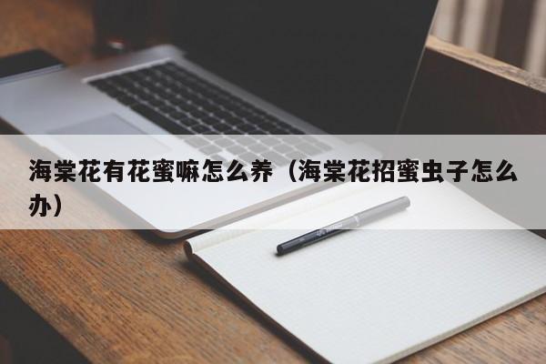 海棠花有花蜜嘛怎么养（海棠花招蜜虫子怎么办）