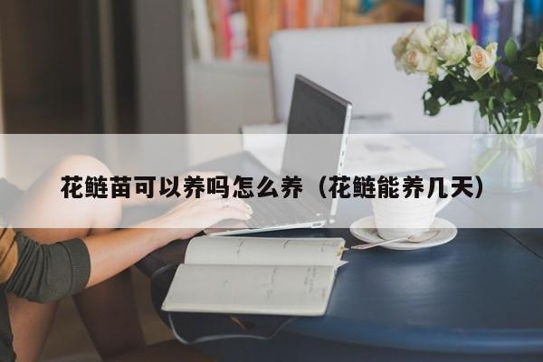 花鲢苗可以养吗怎么养（花鲢能养几天）