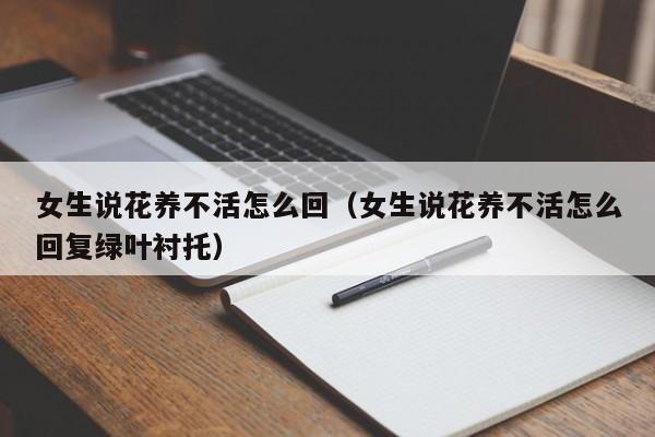 女生说花养不活怎么回（女生说花养不活怎么回复绿叶衬托）