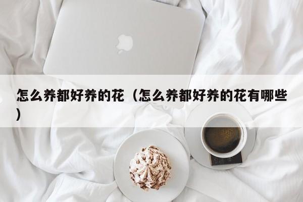 怎么养都好养的花（怎么养都好养的花有哪些）