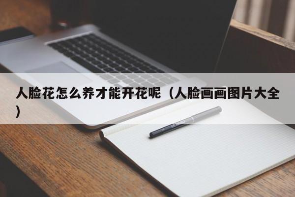 人脸花怎么养才能开花呢（人脸画画图片大全）