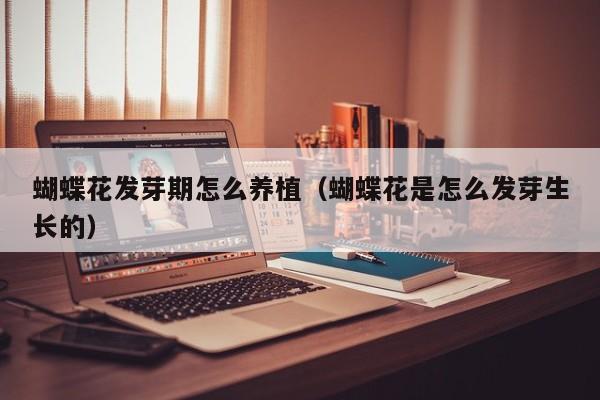 蝴蝶花发芽期怎么养植（蝴蝶花是怎么发芽生长的）