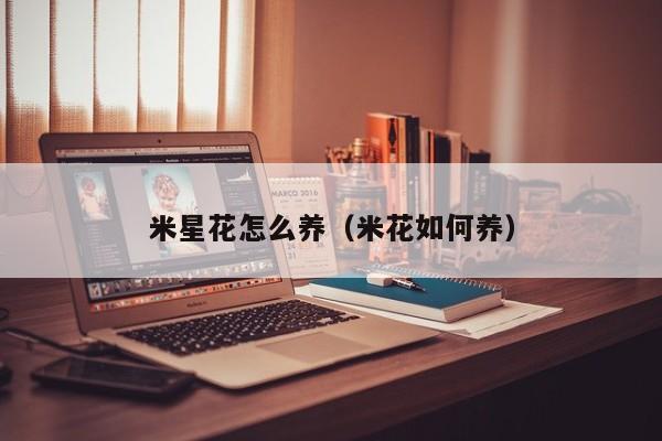 米星花怎么养（米花如何养）