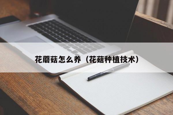 花蘑菇怎么养（花菇种植技术）
