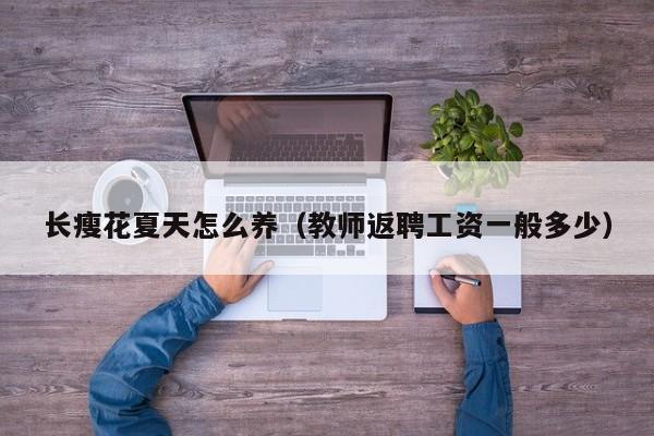 长瘦花夏天怎么养（教师返聘工资一般多少）