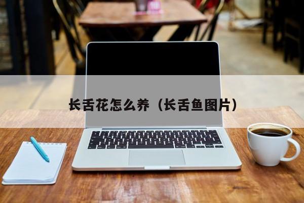 长舌花怎么养（长舌鱼图片）