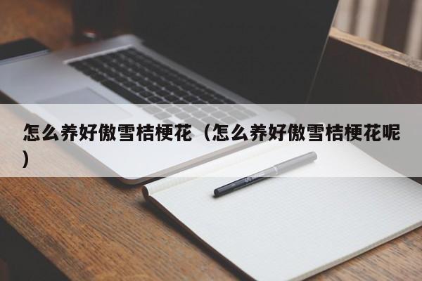 怎么养好傲雪桔梗花（怎么养好傲雪桔梗花呢）