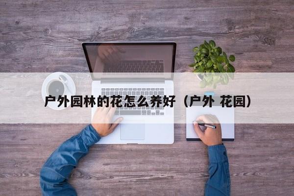 户外园林的花怎么养好（户外 花园）
