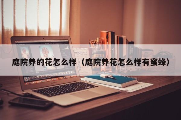庭院养的花怎么样（庭院养花怎么样有蜜蜂）
