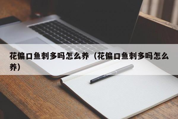 花偏口鱼刺多吗怎么养（花偏口鱼刺多吗怎么养）