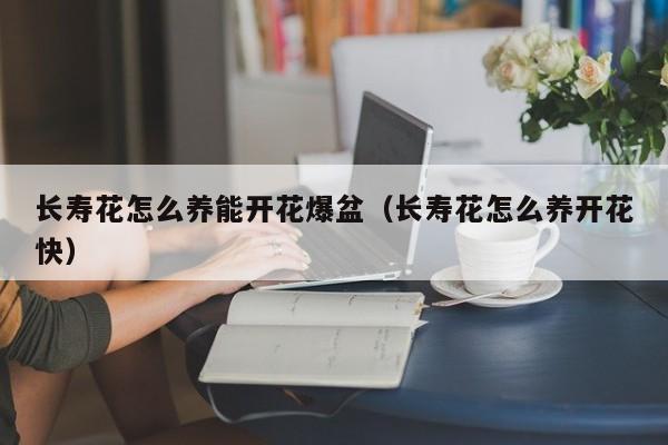 长寿花怎么养能开花爆盆（长寿花怎么养开花快）