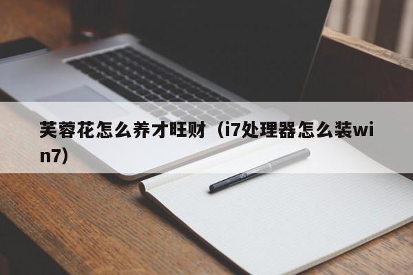 芙蓉花怎么养才旺财（i7处理器怎么装win7）