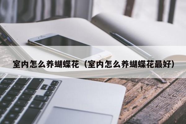 室内怎么养蝴蝶花（室内怎么养蝴蝶花最好）