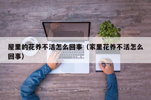 屋里的花养不活怎么回事（家里花养不活怎么回事）