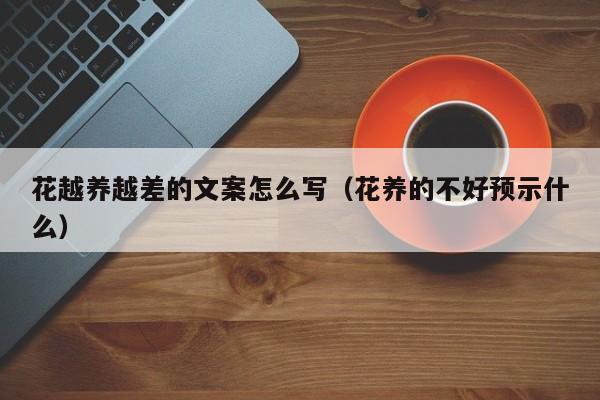 花越养越差的文案怎么写（花养的不好预示什么）