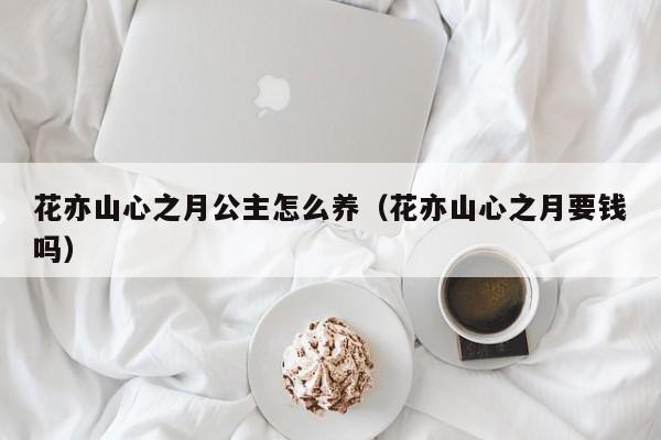 花亦山心之月公主怎么养（花亦山心之月要钱吗）