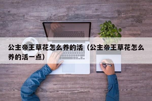 公主帝王草花怎么养的活（公主帝王草花怎么养的活一点）