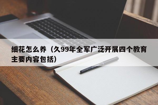 细花怎么养（久99年全军广泛开展四个教育主要内容包括）