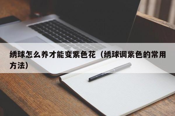 绣球怎么养才能变紫色花（绣球调紫色的常用方法）