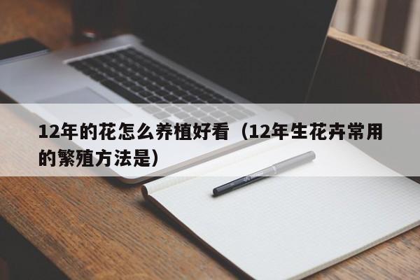 12年的花怎么养植好看（12年生花卉常用的繁殖方法是）