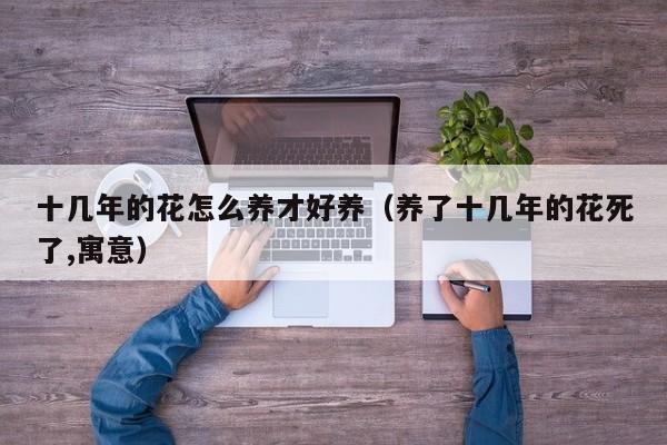 十几年的花怎么养才好养（养了十几年的花死了,寓意）