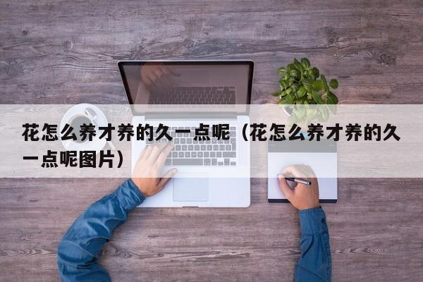 花怎么养才养的久一点呢（花怎么养才养的久一点呢图片）
