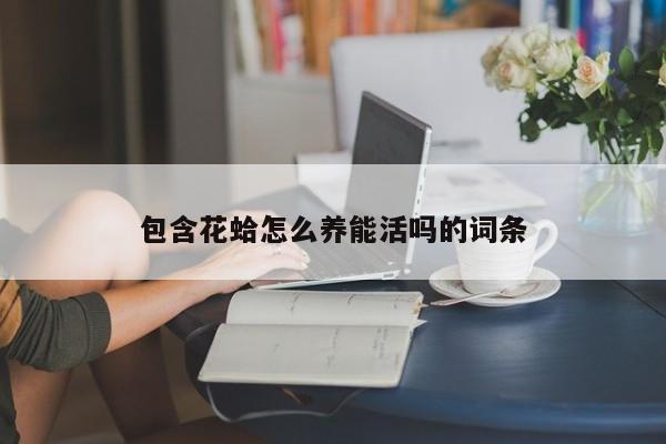 包含花蛤怎么养能活吗的词条