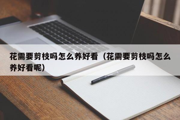 花需要剪枝吗怎么养好看（花需要剪枝吗怎么养好看呢）