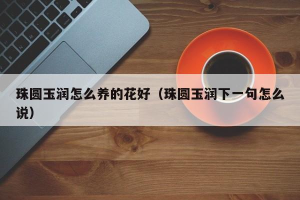 珠圆玉润怎么养的花好（珠圆玉润下一句怎么说）